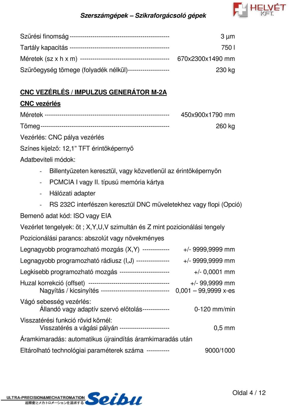 ------------------------------------------------------------ 450x900x1790 mm Tömeg -------------------------------------------------------------- 260 kg Vezérlés: CNC pálya vezérlés Színes kijelz: