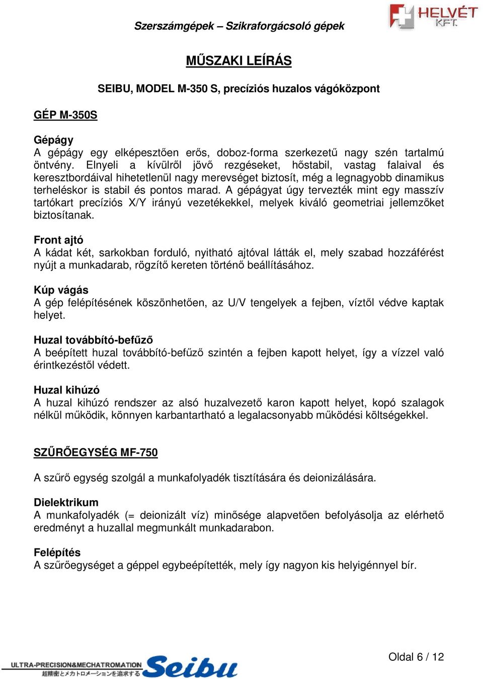 A gépágyat úgy tervezték mint egy masszív tartókart precíziós X/Y irányú vezetékekkel, melyek kiváló geometriai jellemzket biztosítanak.