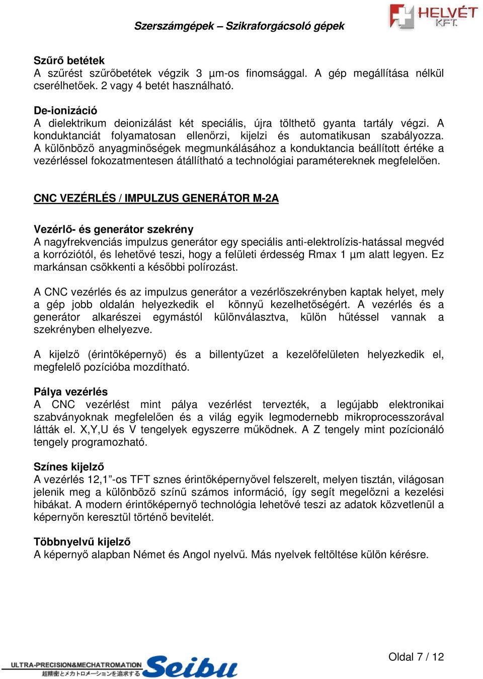 A különböz anyagminségek megmunkálásához a konduktancia beállított értéke a vezérléssel fokozatmentesen átállítható a technológiai paramétereknek megfelelen.