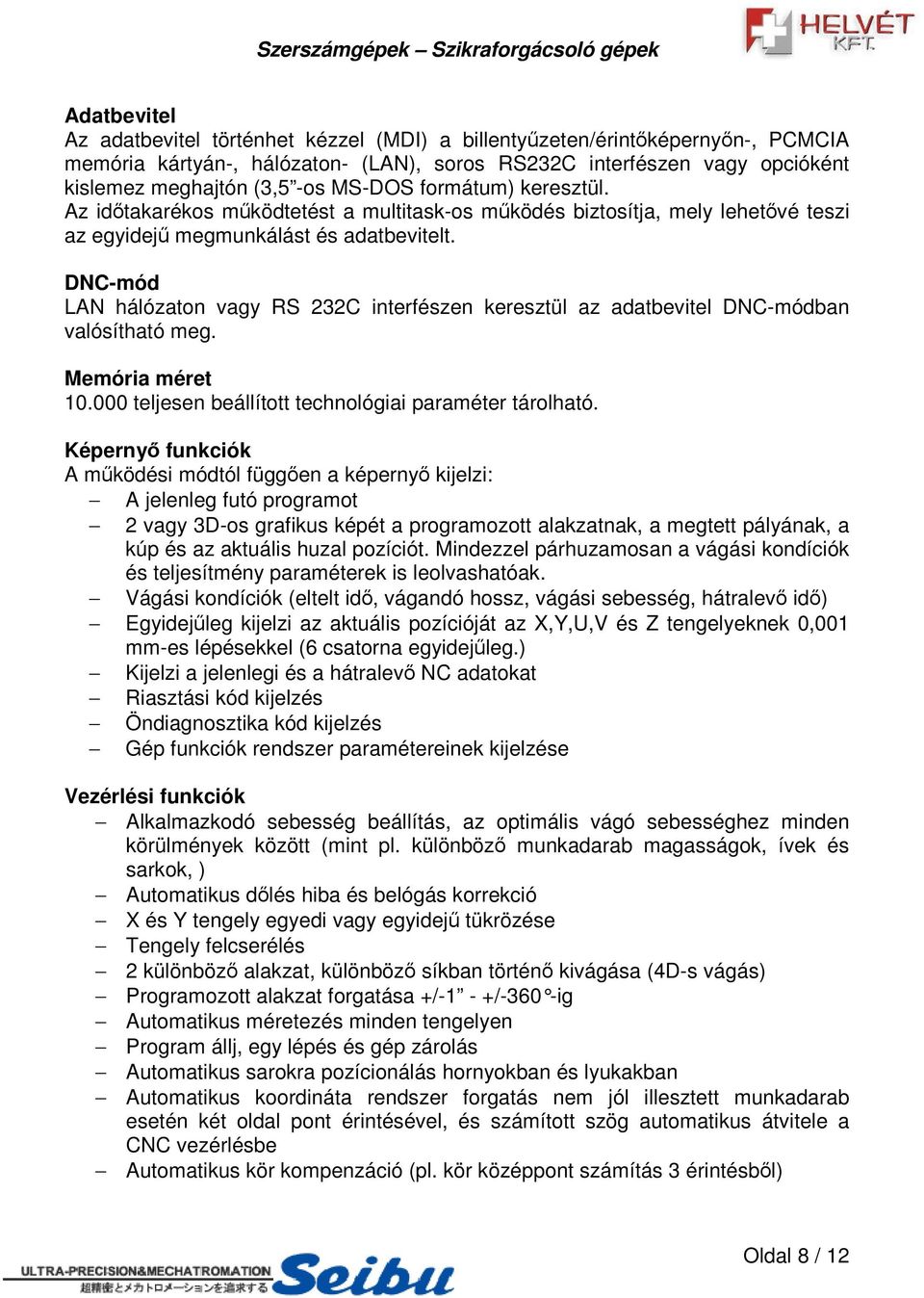 DNC-mód LAN hálózaton vagy RS 232C interfészen keresztül az adatbevitel DNC-módban valósítható meg. Memória méret 10.000 teljesen beállított technológiai paraméter tárolható.