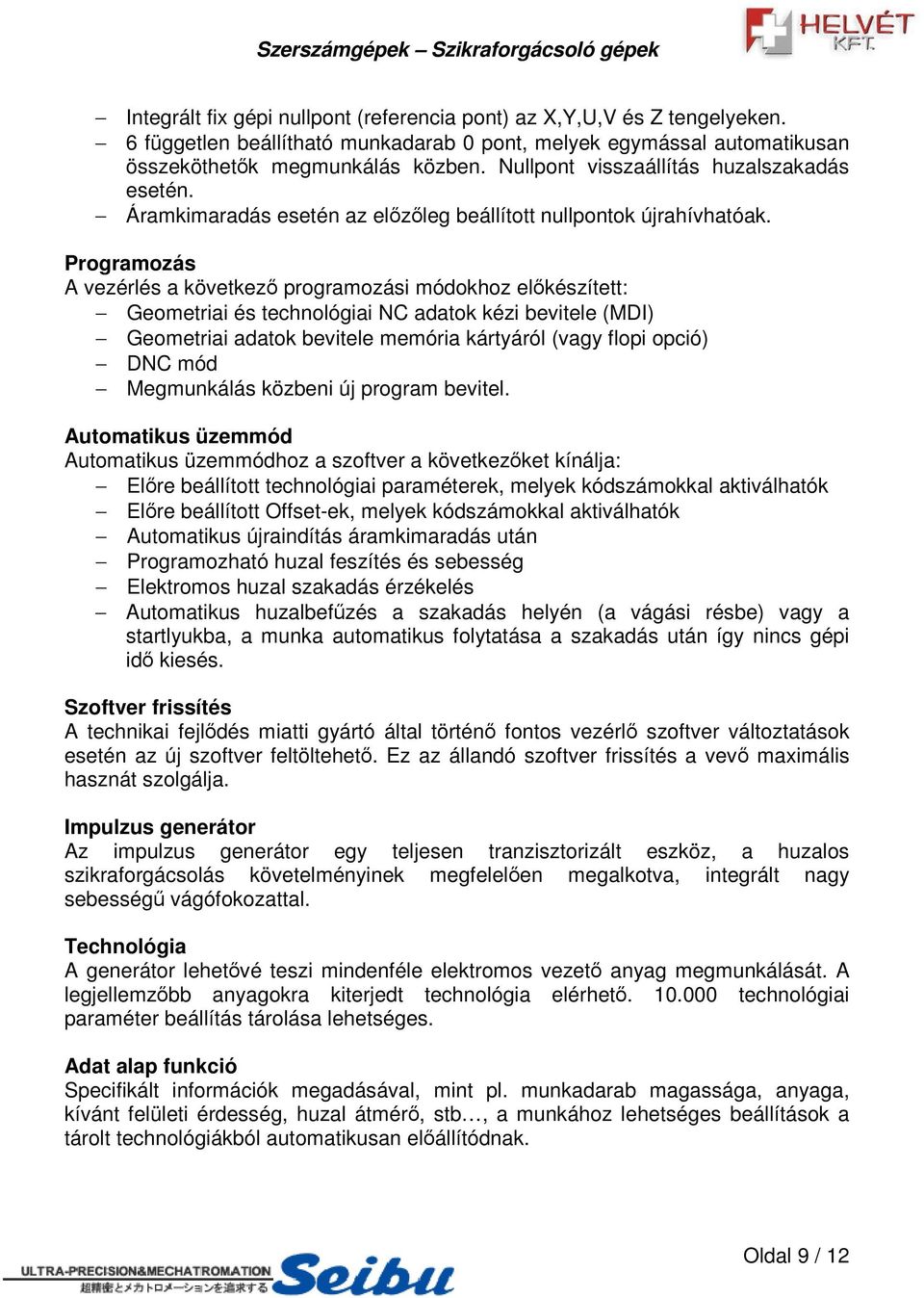 Programozás A vezérlés a következ programozási módokhoz elkészített: Geometriai és technológiai NC adatok kézi bevitele (MDI) Geometriai adatok atok bevitele memória kártyáról ról (vagy flopi opció)
