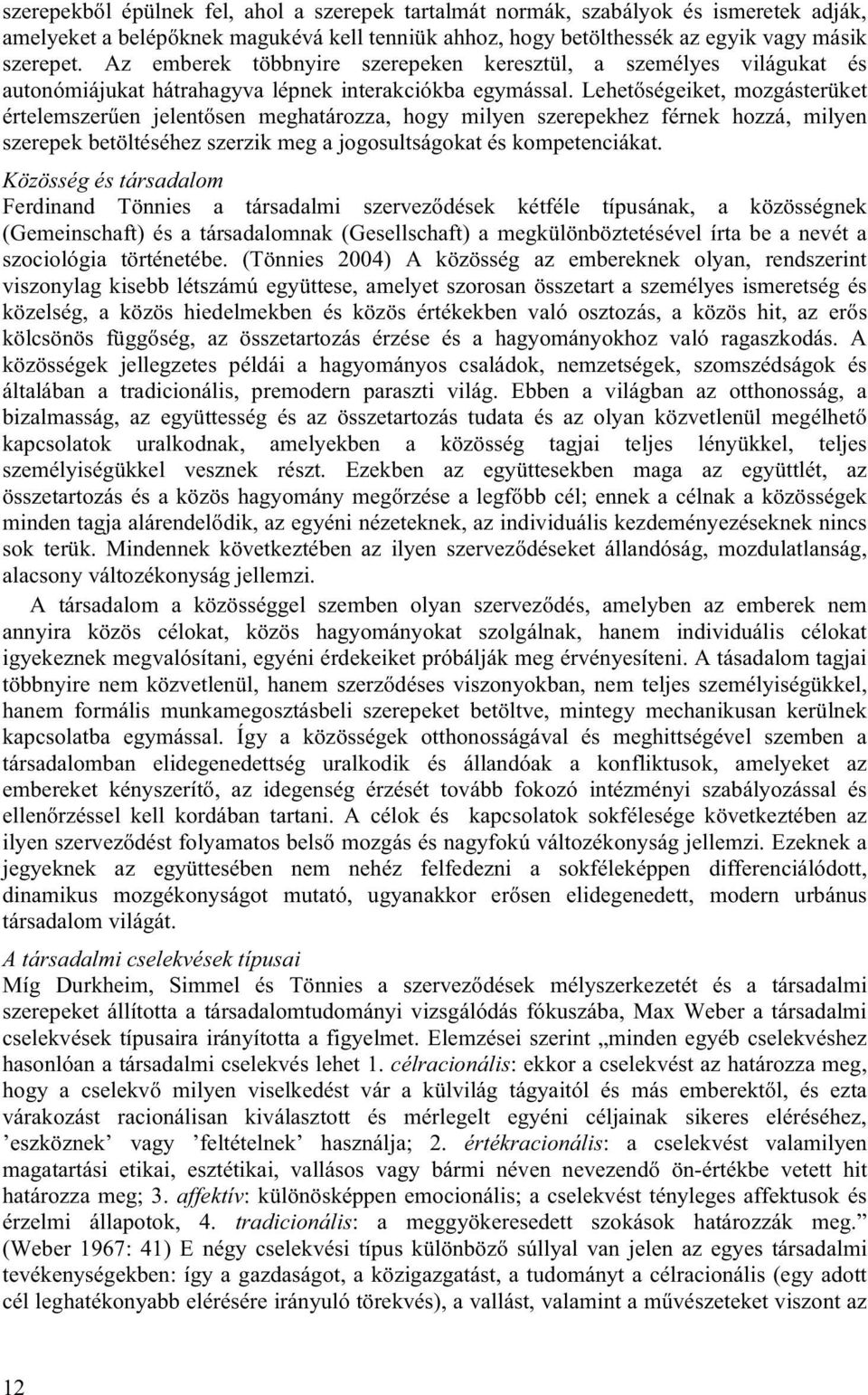 Lehetőségeiket, mozgásterüket értelemszerűen jelentősen meghatározza, hogy milyen szerepekhez férnek hozzá, milyen szerepek betöltéséhez szerzik meg a jogosultságokat és kompetenciákat.