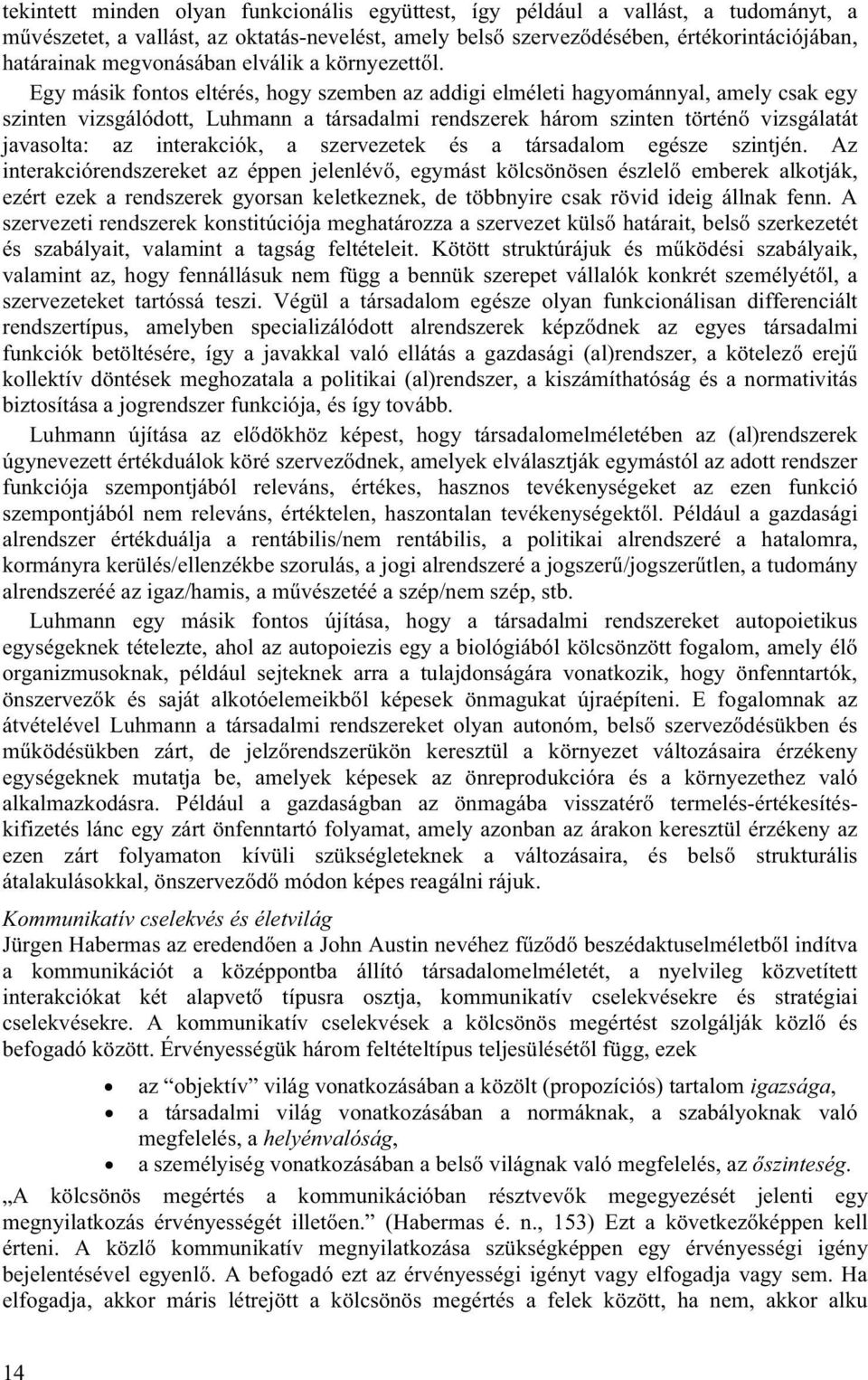 Egy másik fontos eltérés, hogy szemben az addigi elméleti hagyománnyal, amely csak egy szinten vizsgálódott, Luhmann a társadalmi rendszerek három szinten történő vizsgálatát javasolta: az