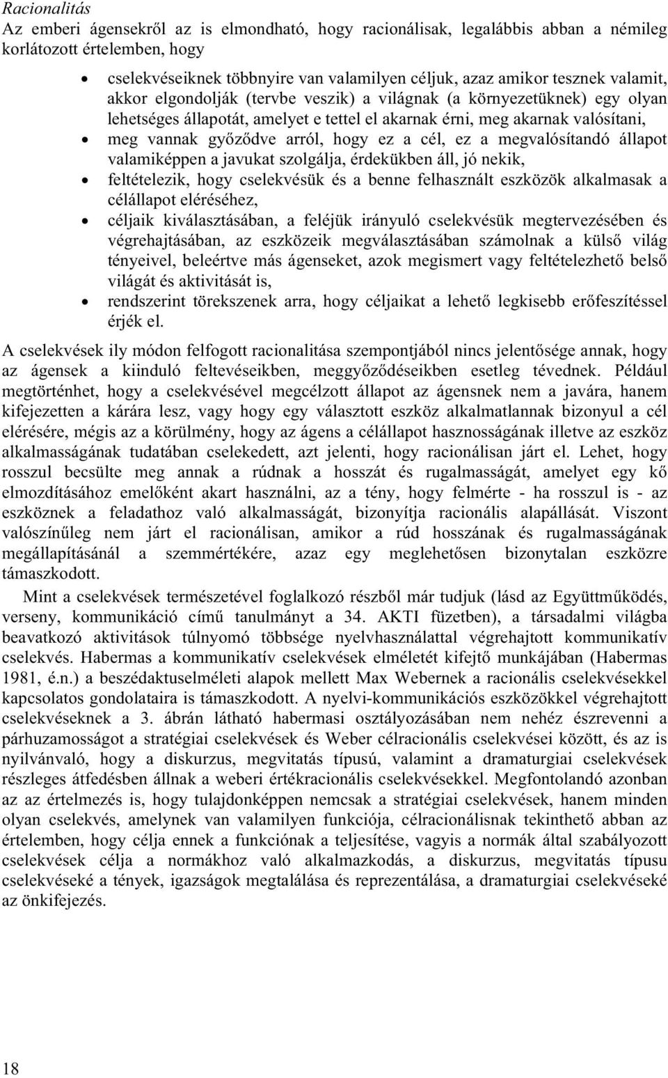 cél, ez a megvalósítandó állapot valamiképpen a javukat szolgálja, érdekükben áll, jó nekik, feltételezik, hogy cselekvésük és a benne felhasznált eszközök alkalmasak a célállapot eléréséhez, céljaik