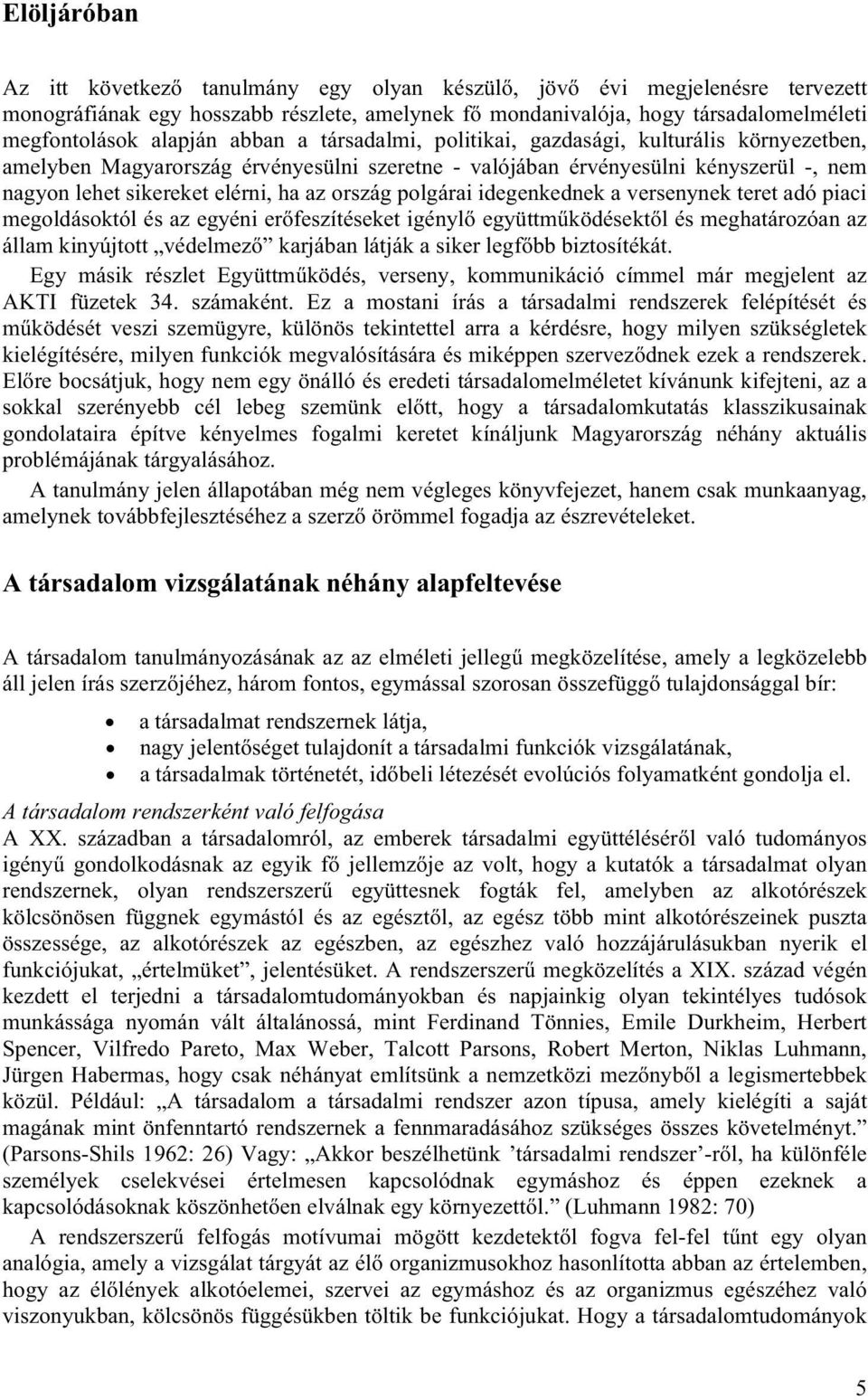 polgárai idegenkednek a versenynek teret adó piaci megoldásoktól és az egyéni erőfeszítéseket igénylő együttműködésektől és meghatározóan az állam kinyújtott védelmező karjában látják a siker legfőbb