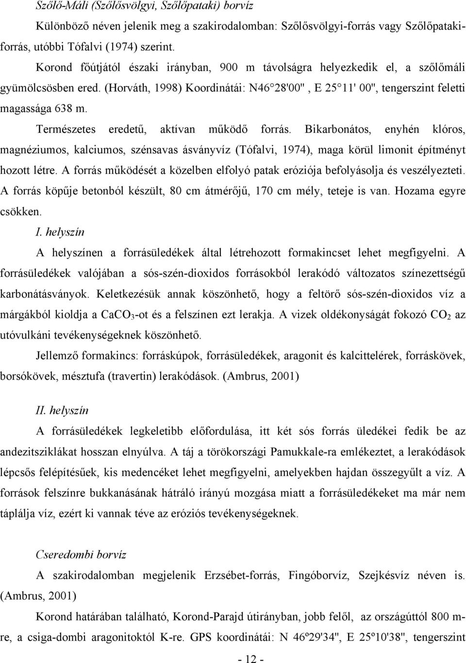 Természetes eredetű, aktívan működő forrás. Bikarbonátos, enyhén klóros, magnéziumos, kalciumos, szénsavas ásványvíz (Tófalvi, 1974), maga körül limonit építményt hozott létre.