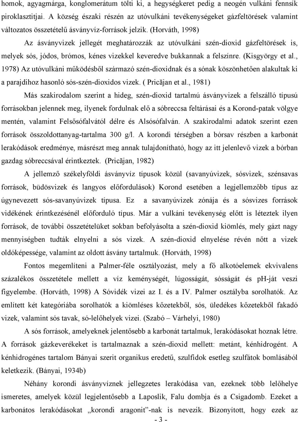 (Horváth, 1998) Az ásványvizek jellegét meghatározzák az utóvulkáni szén-dioxid gázfeltörések is, melyek sós, jódos, brómos, kénes vizekkel keveredve bukkannak a felszínre. (Kisgyörgy et al.