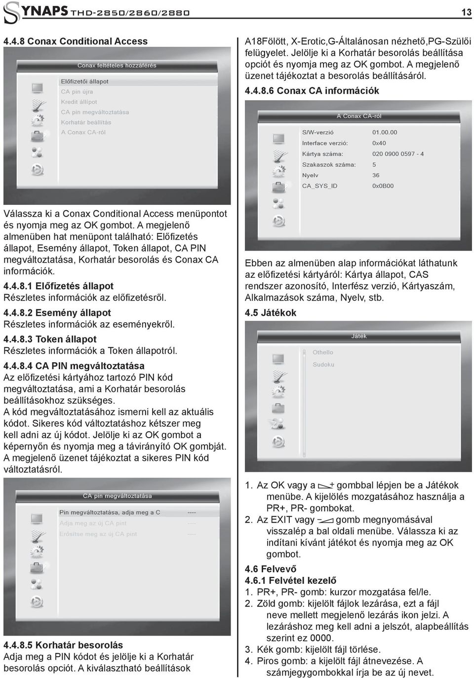 A megjelenő almenüben hat menüpont található: Előfizetés állapot, Esemény állapot, Token állapot, CA PIN megváltoztatása, Korhatár besorolás és Conax CA információk. 4.4.8.