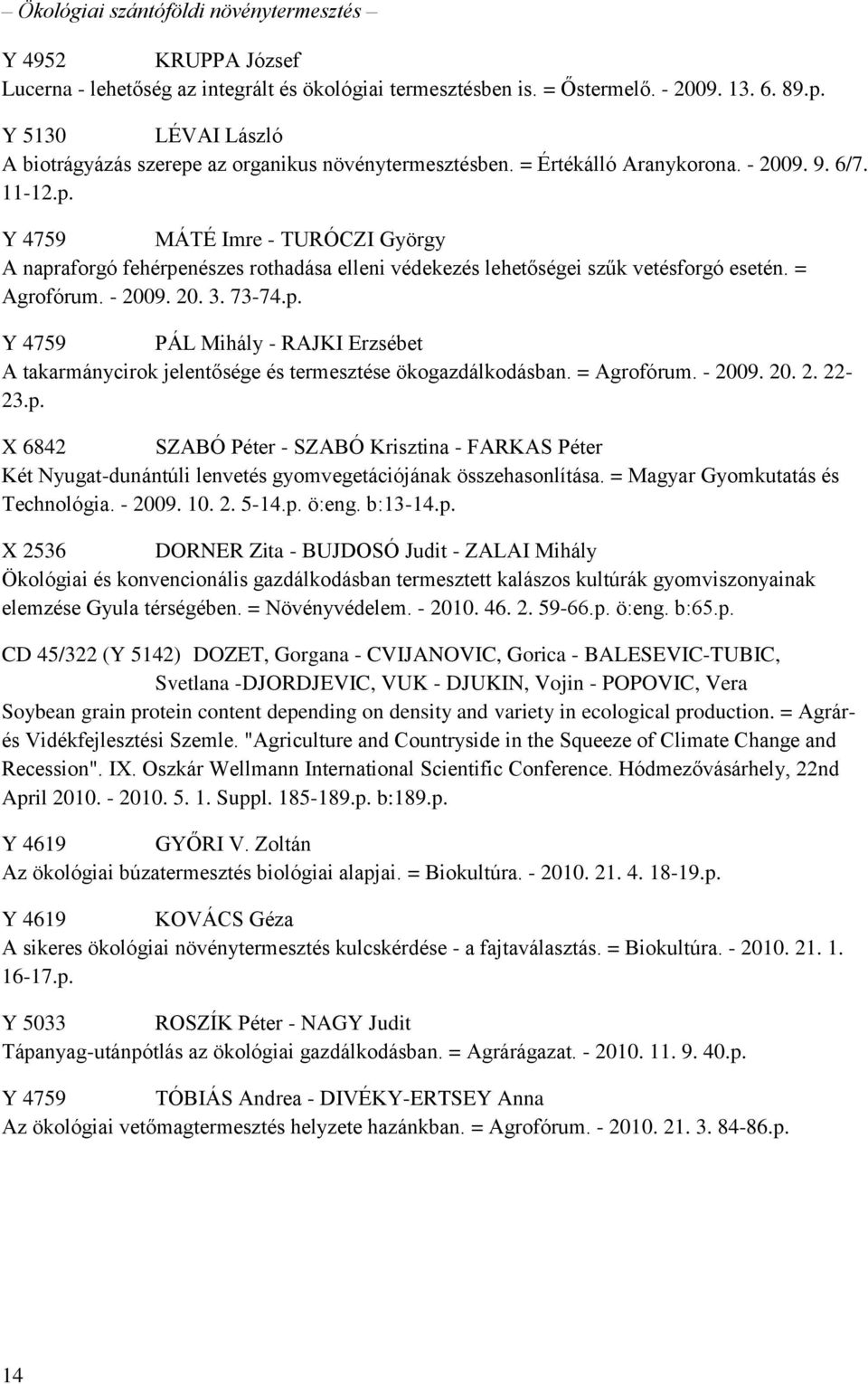 = Agrofórum. - 2009. 20. 3. 73-74.p. Y 4759 PÁL Mihály - RAJKI Erzsébet A takarmánycirok jelentősége és termesztése ökogazdálkodásban. = Agrofórum. - 2009. 20. 2. 22-23.p. X 6842 SZABÓ Péter - SZABÓ Krisztina - FARKAS Péter Két Nyugat-dunántúli lenvetés gyomvegetációjának összehasonlítása.