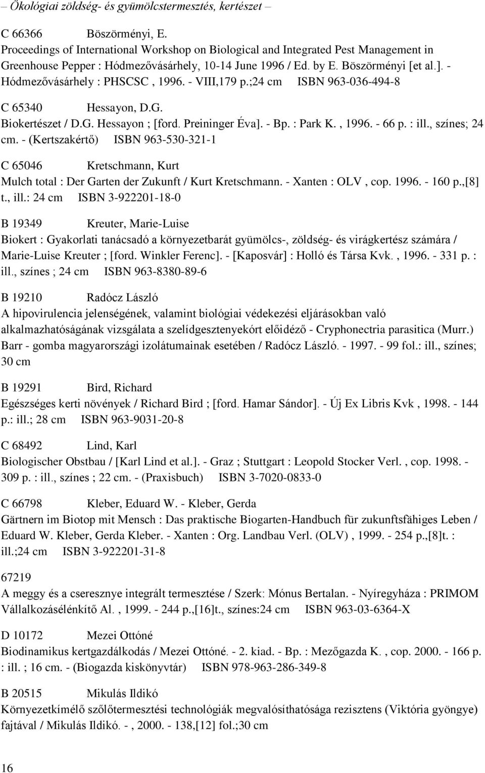 - Hódmezővásárhely : PHSCSC, 1996. - VIII,179 p.;24 cm ISBN 963-036-494-8 C 65340 Hessayon, D.G. Biokertészet / D.G. Hessayon ; [ford. Preininger Éva]. - Bp. : Park K., 1996. - 66 p. : ill.