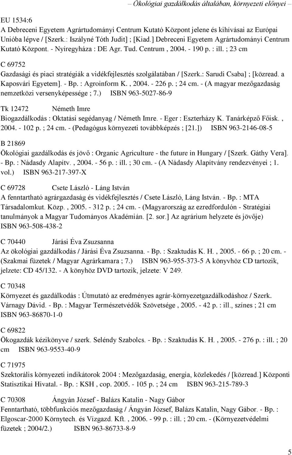 ; 23 cm C 69752 Gazdasági és piaci stratégiák a vidékfejlesztés szolgálatában / [Szerk.: Sarudi Csaba] ; [közread. a Kaposvári Egyetem]. - Bp. : Agroinform K., 2004. - 226 p. ; 24 cm.