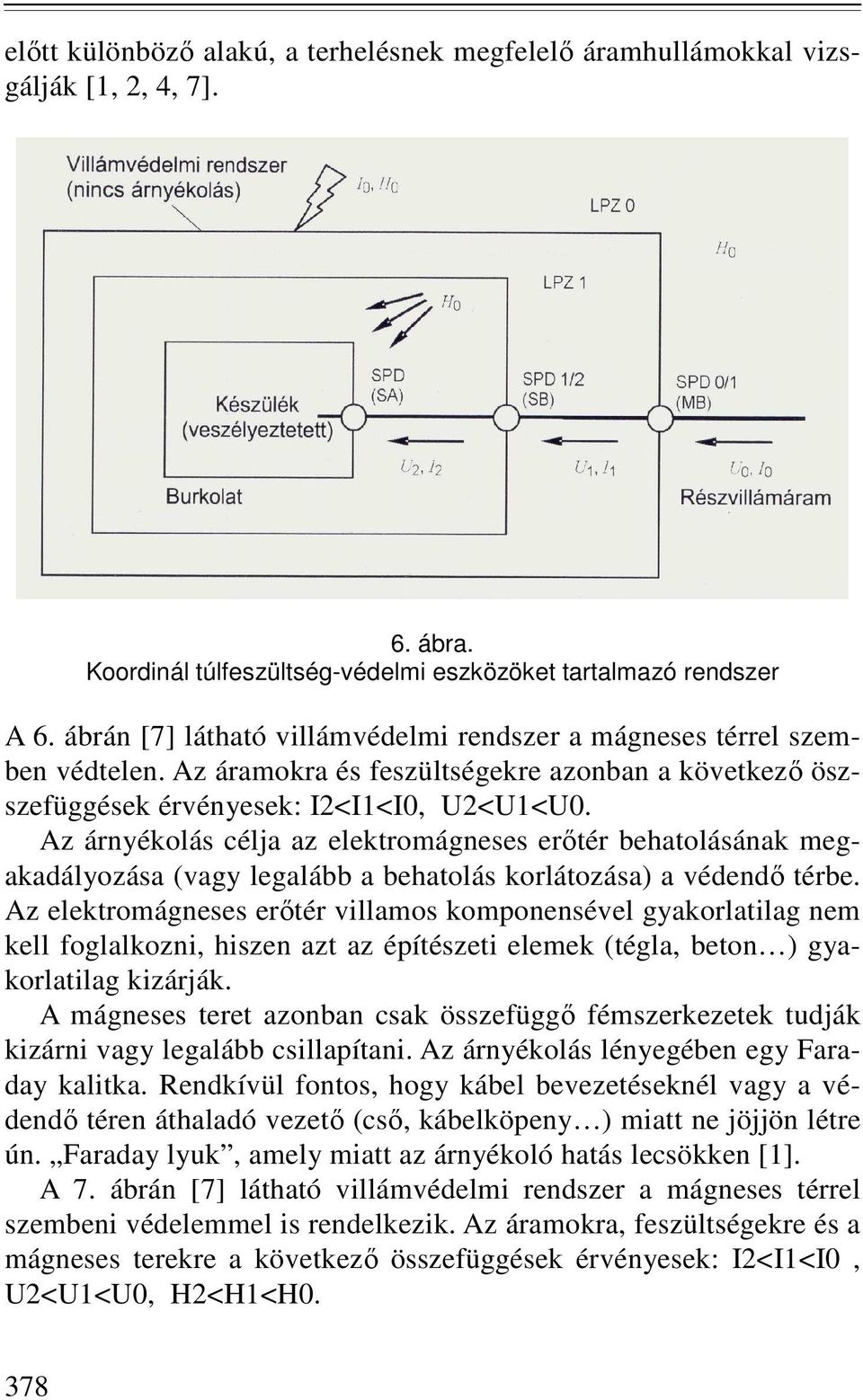 Az árnyékolás célja az elektromágneses erıtér behatolásának megakadályozása (vagy legalább a behatolás korlátozása) a védendı térbe.