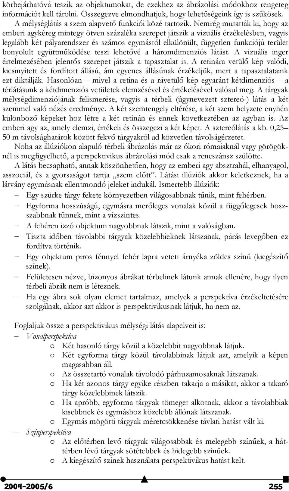 Nemrég mutatták ki, hogy az emberi agykéreg mintegy ötven százaléka szerepet játszik a vizuális érzékelésben, vagyis legalább két pályarendszer és számos egymástól elkülönült, független funkciójú