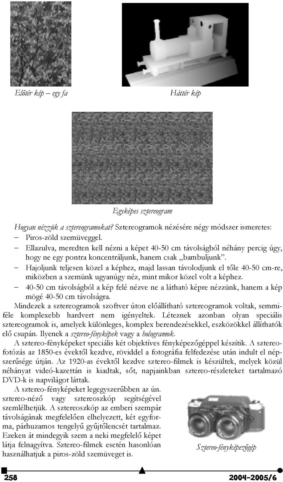 Hajoljunk teljesen közel a képhez, majd lassan távolodjunk el t"le 40-50 cm-re, miközben a szemünk ugyanúgy néz, mint mikor közel volt a képhez.