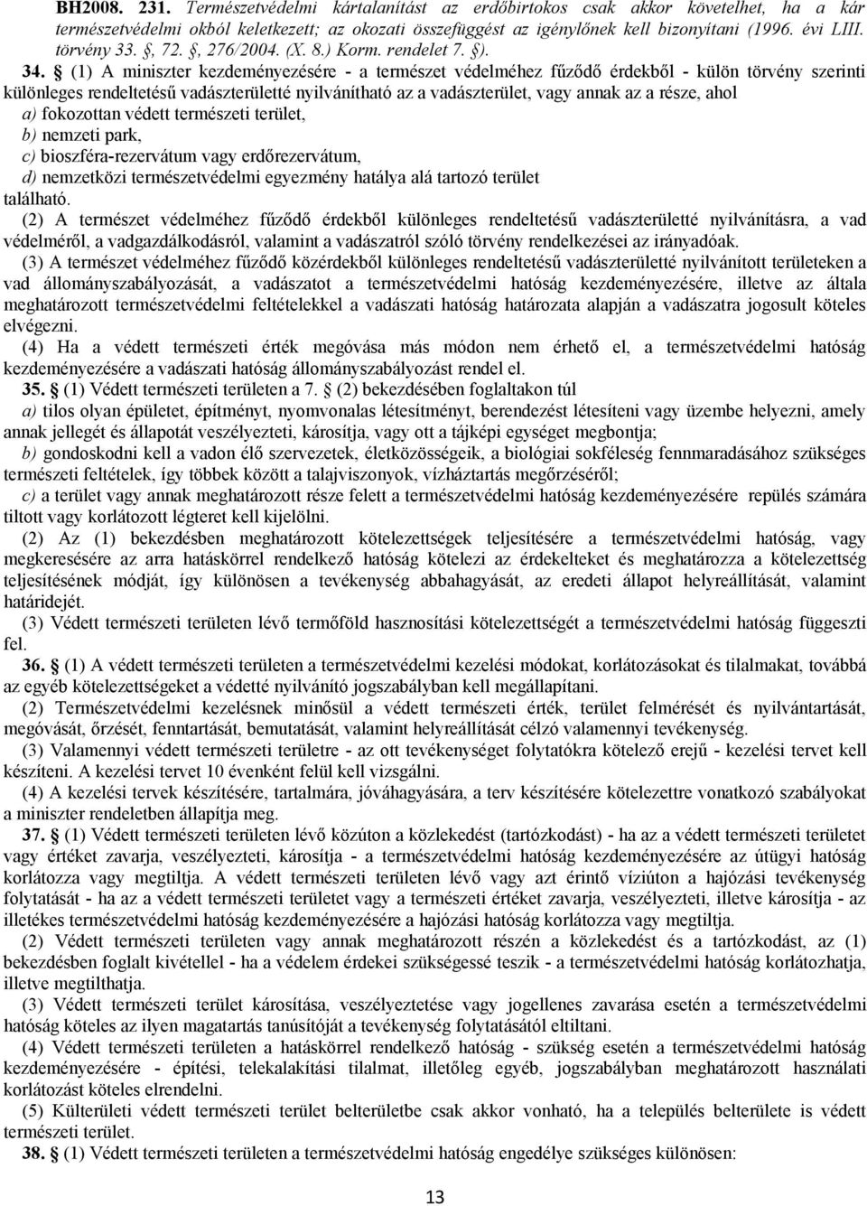 (1) A miniszter kezdeményezésére - a természet védelméhez fűződő érdekből - külön törvény szerinti különleges rendeltetésű vadászterületté nyilvánítható az a vadászterület, vagy annak az a része,