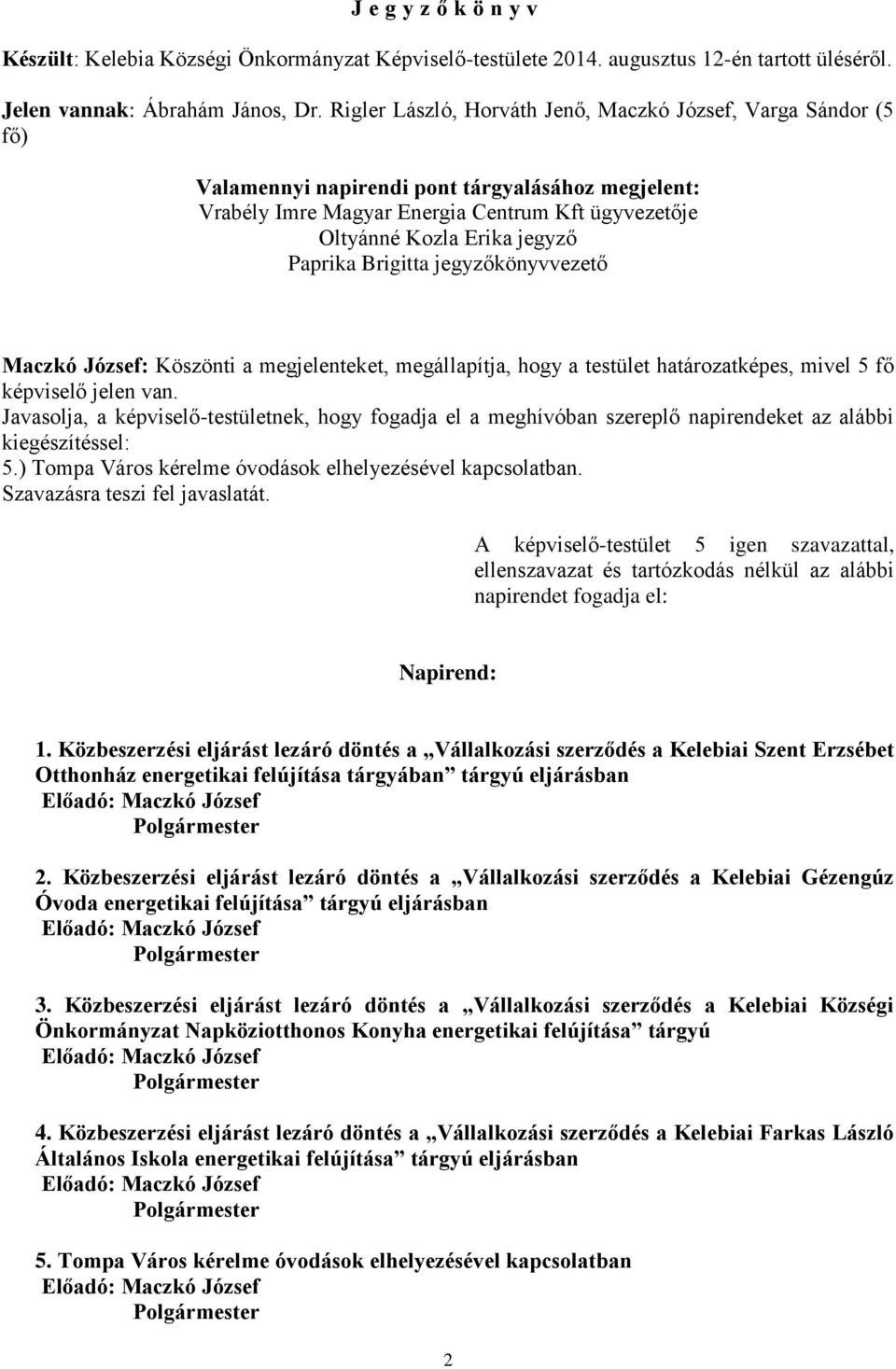 Paprika Brigitta jegyzőkönyvvezető Maczkó József: Köszönti a megjelenteket, megállapítja, hogy a testület határozatképes, mivel 5 fő képviselő jelen van.