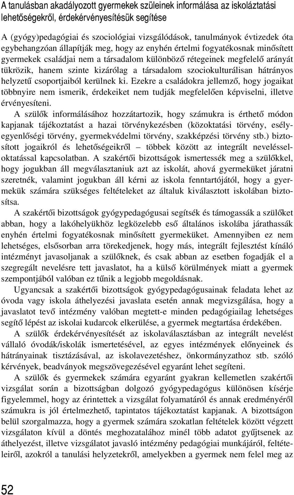 szociokulturálisan hátrányos helyzetû csoportjaiból kerülnek ki. Ezekre a családokra jellemzõ, hogy jogaikat többnyire nem ismerik, érdekeiket nem tudják megfelelõen képviselni, illetve érvényesíteni.