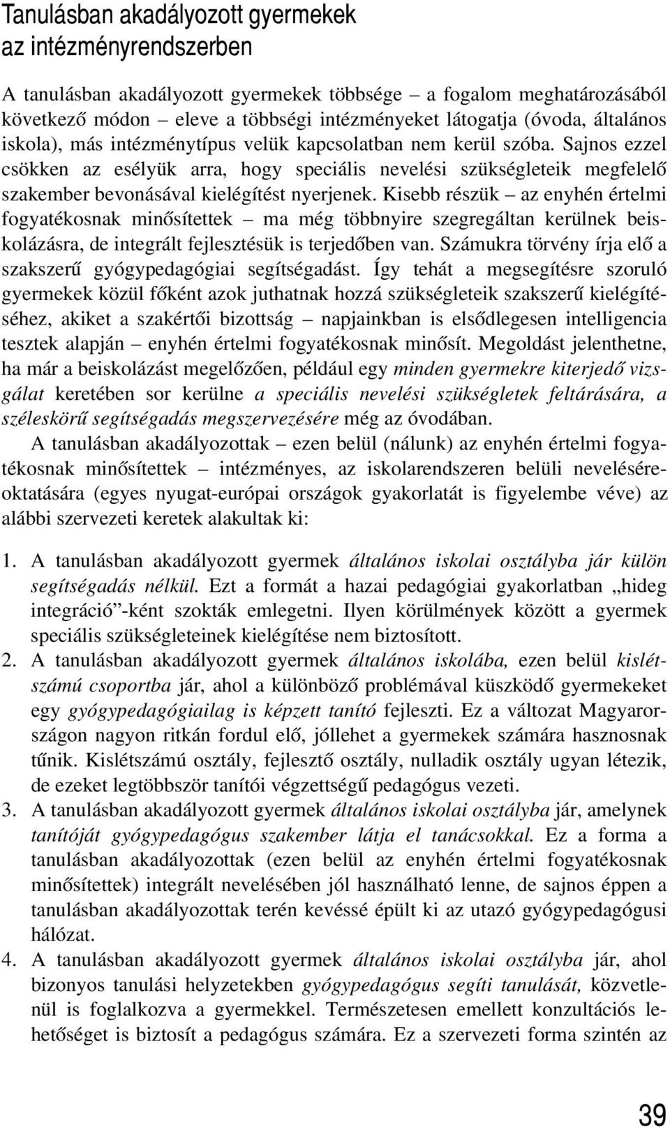 Sajnos ezzel csökken az esélyük arra, hogy speciális nevelési szükségleteik megfelelõ szakember bevonásával kielégítést nyerjenek.