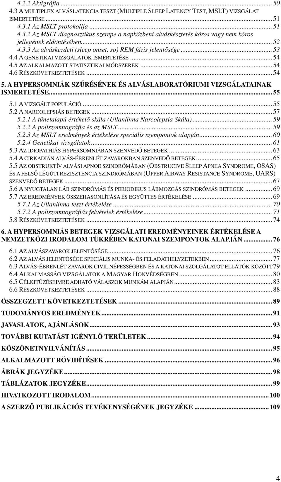 A HYPERSOMNIÁK SZŐRÉSÉNEK ÉS ALVÁSLABORATÓRIUMI VIZSGÁLATAINAK ISMERTETÉSE... 55 5.1 A VIZSGÁLT POPULÁCIÓ... 55 5.2 A NARCOLEPSIÁS BETEGEK... 57 5.2.1 A tünetalapú értékelı skála (Ullanlinna Narcolepsia Skála).