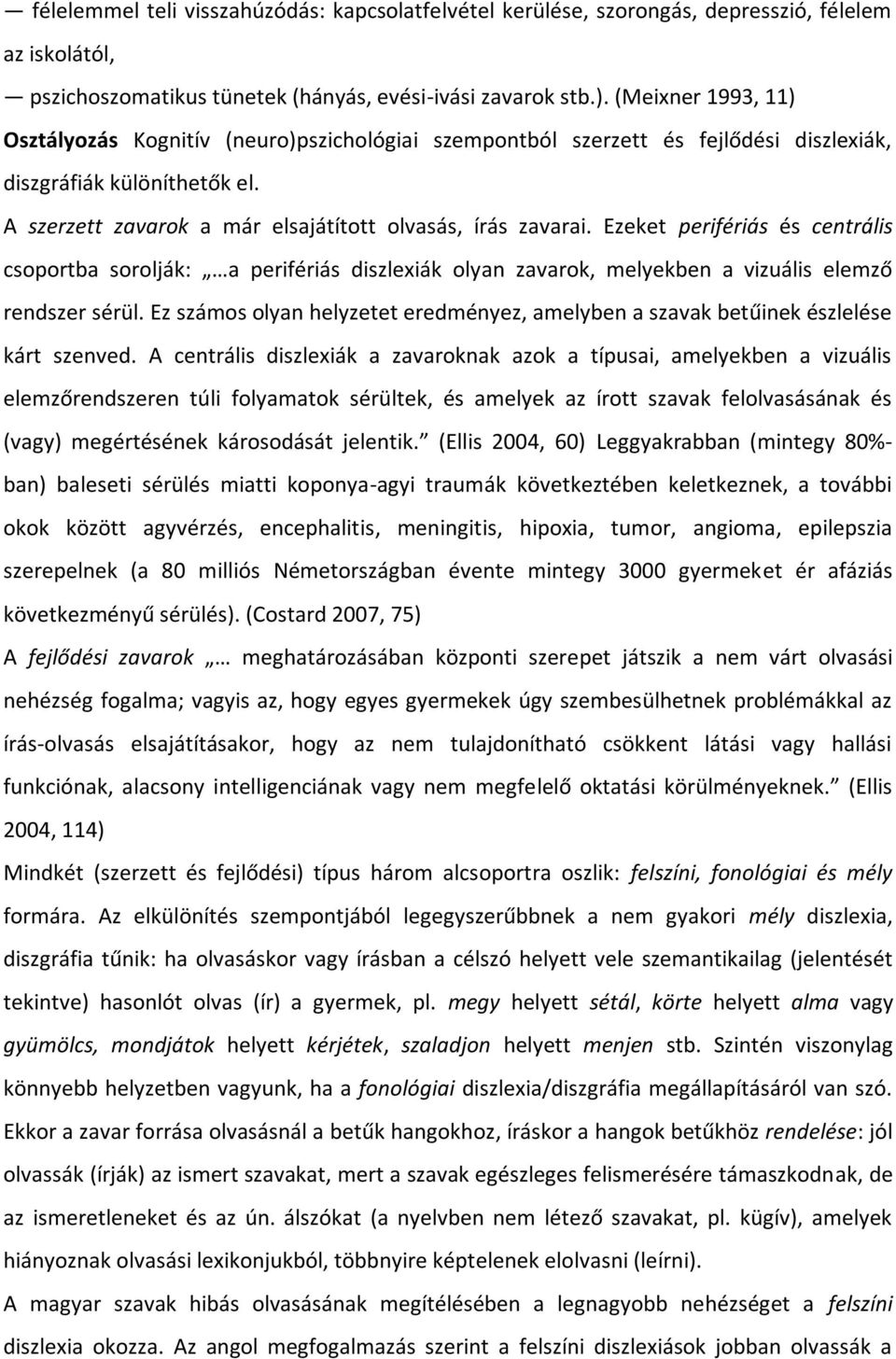 Ezeket perifériás és centrális csoportba sorolják: a perifériás diszlexiák olyan zavarok, melyekben a vizuális elemző rendszer sérül.