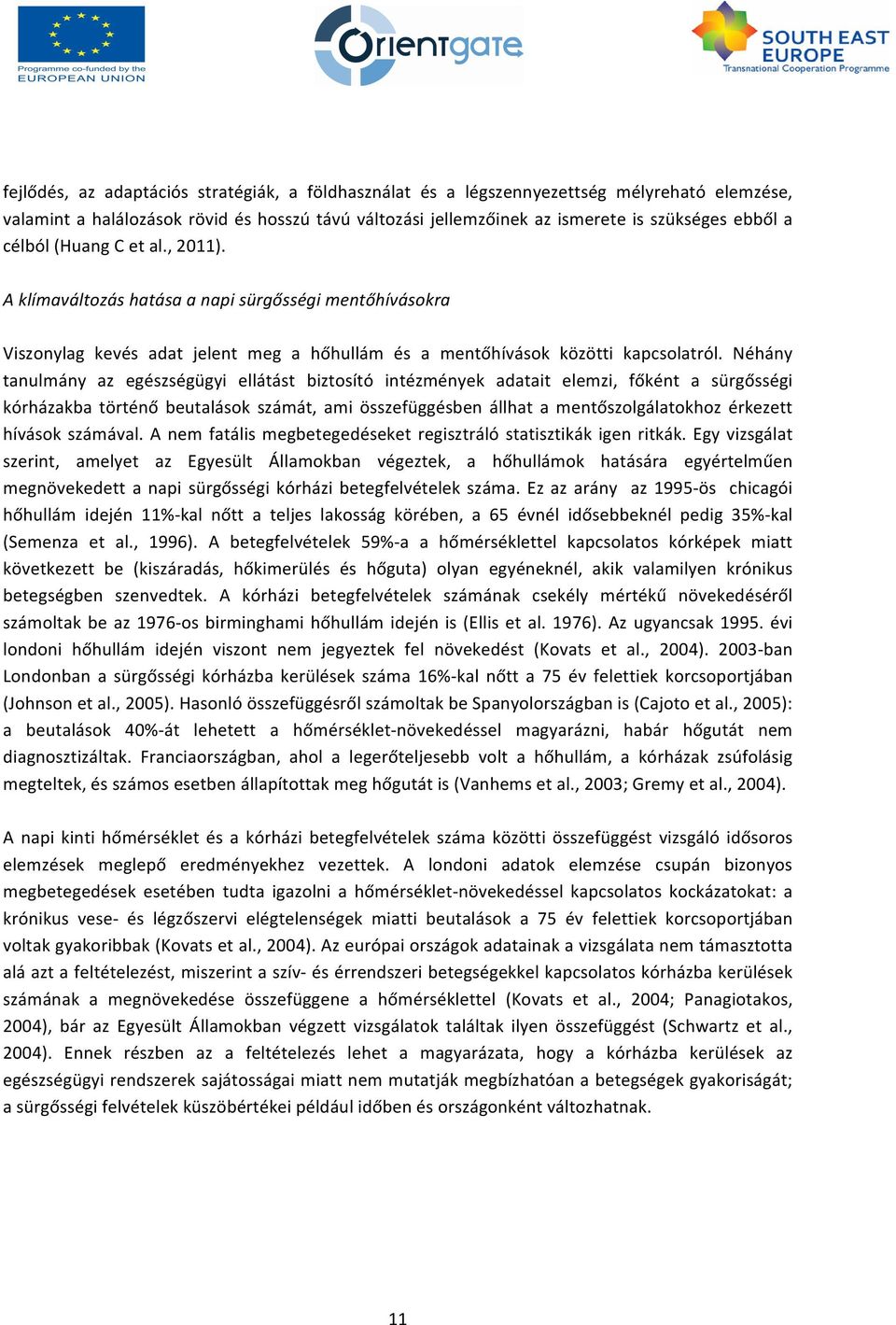 Néhány tanulmány az egészségügyi ellátást biztosító intézmények adatait elemzi, főként a sürgősségi kórházakba történő beutalások számát, ami összefüggésben állhat a mentőszolgálatokhoz érkezett