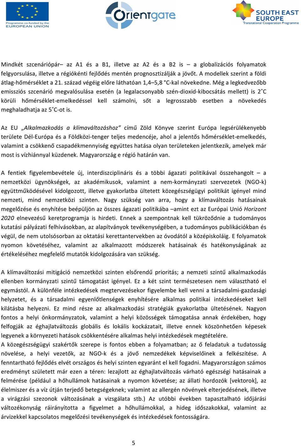 Még a legkedvezőbb emissziós szcenárió megvalósulása esetén (a legalacsonyabb szén- dioxid- kibocsátás mellett) is 2 C körüli hőmérséklet- emelkedéssel kell számolni, sőt a legrosszabb esetben a