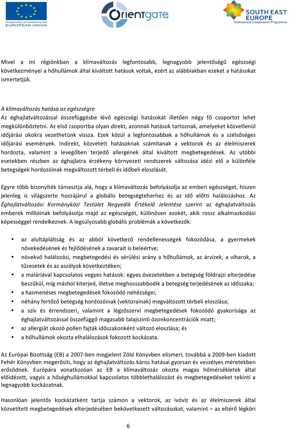 Az első csoportba olyan direkt, azonnali hatások tartoznak, amelyeket közvetlenül időjárási okokra vezethetünk vissza. Ezek közül a legfontosabbak a hőhullámok és a szélsőséges időjárási események.