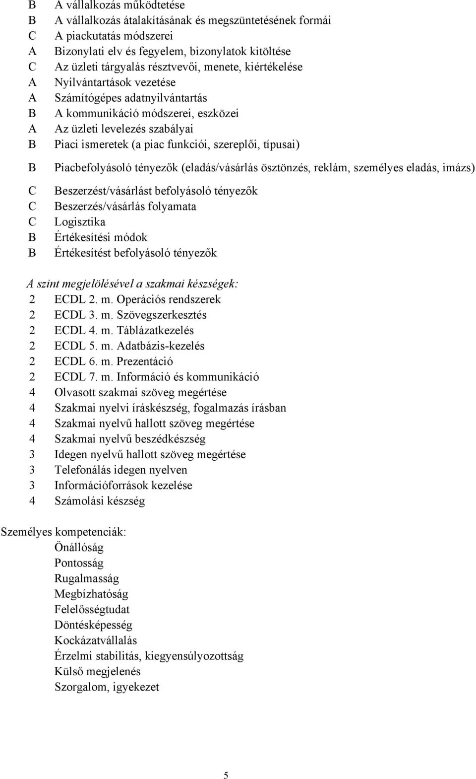 szereplői, típusai) Piacbefolyásoló tényezők (eladás/vásárlás ösztönzés, reklám, személyes eladás, imázs) Beszerzést/vásárlást befolyásoló tényezők Beszerzés/vásárlás folyamata Logisztika