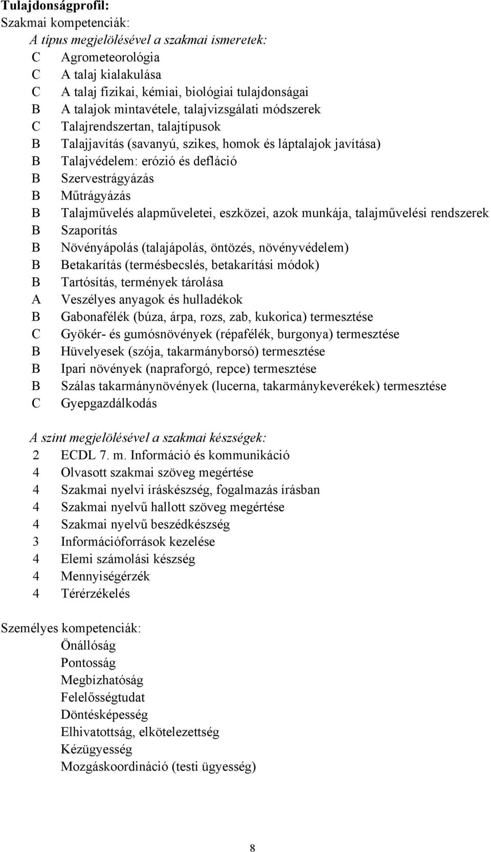 Műtrágyázás B Talajművelés alapműveletei, eszközei, azok munkája, talajművelési rendszerek B Szaporítás B Növényápolás (talajápolás, öntözés, növényvédelem) B Betakarítás (termésbecslés, betakarítási