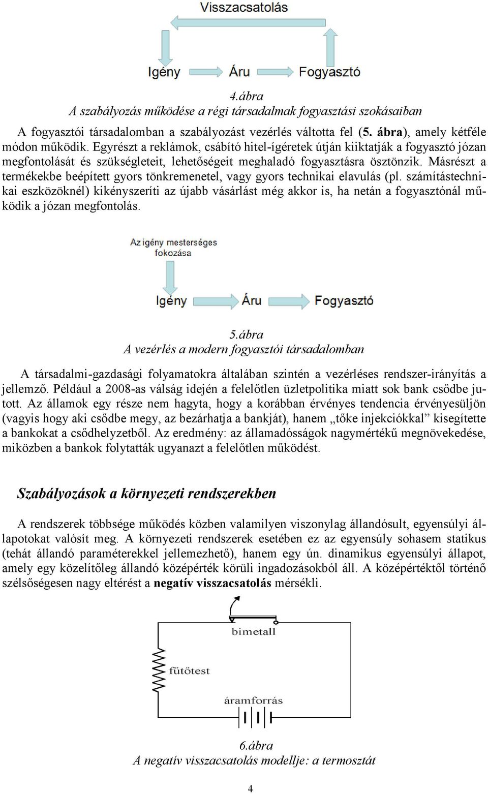 Másrészt a termékekbe beépített gyors tönkremenetel, vagy gyors technikai elavulás (pl.