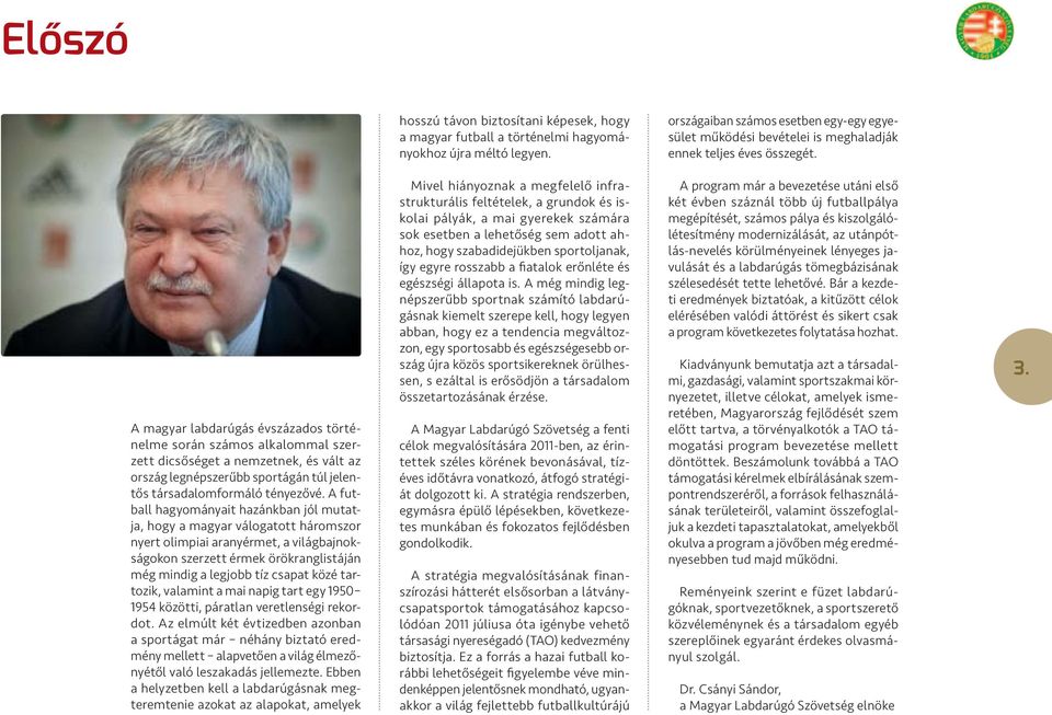 A magyar labdarúgás évszázados történelme során számos alkalommal szerzett dicsőséget a nemzetnek, és vált az ország legnépszerűbb sportágán túl jelentős társadalomformáló tényezővé.