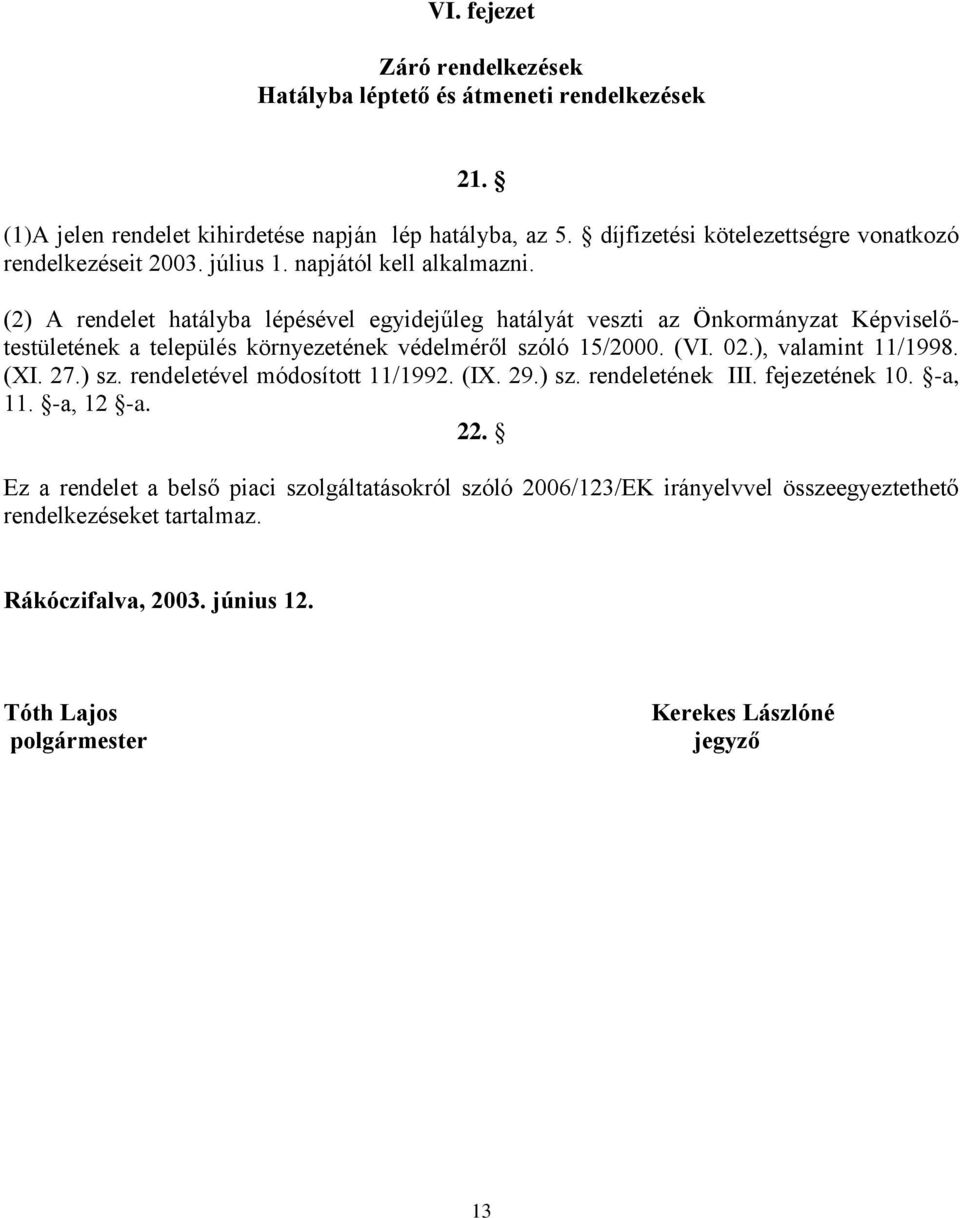 (2) A rendelet hatályba lépésével egyidejűleg hatályát veszti az Önkormányzat Képviselőtestületének a település környezetének védelméről szóló 15/2000. (VI. 02.), valamint 11/1998.