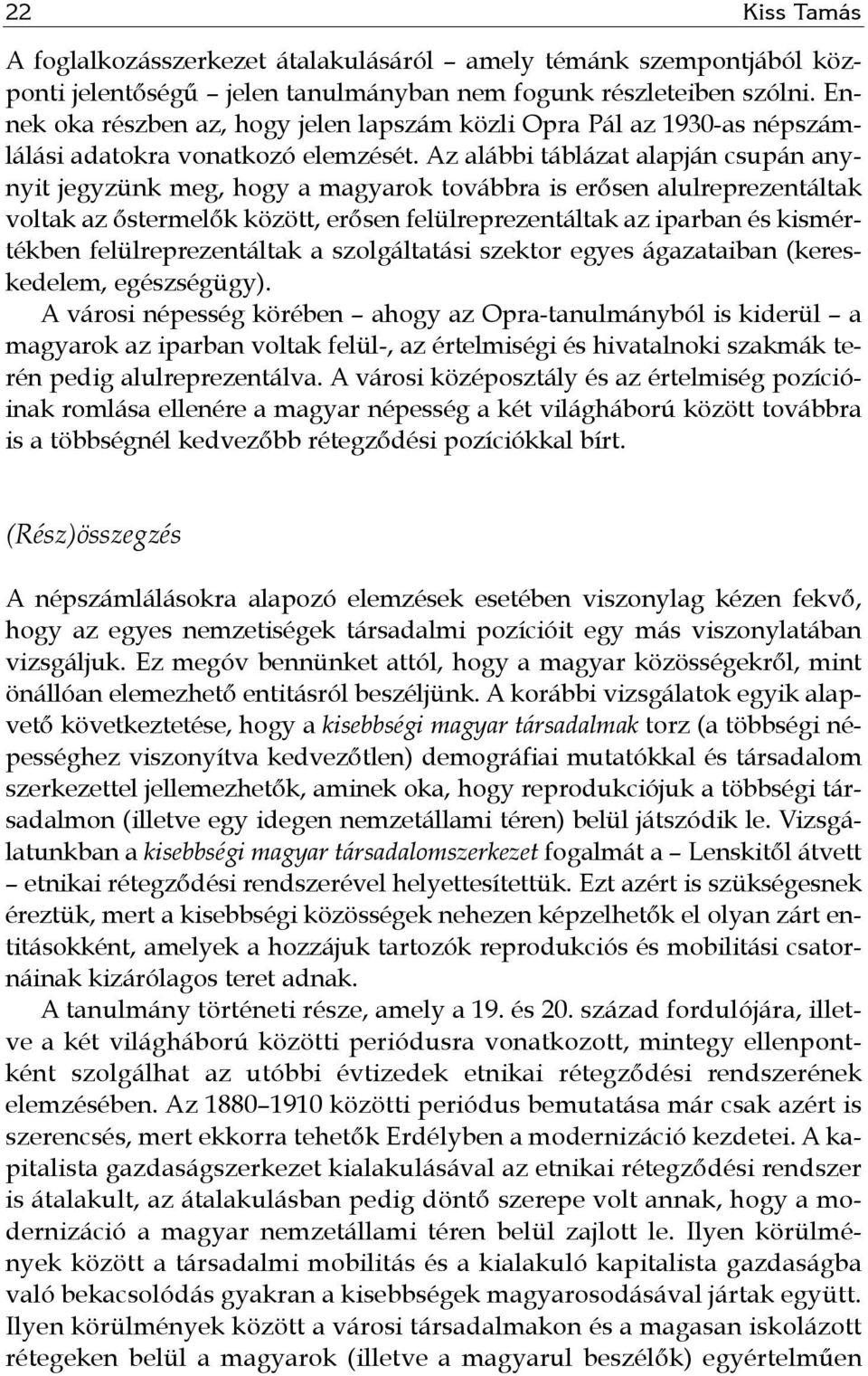 Az alábbi táblázat alapján csupán anynyit jegyzünk meg, hogy a magyarok továbbra is erősen alulreprezentáltak voltak az őstermelők között, erősen felülreprezentáltak az iparban és kismértékben