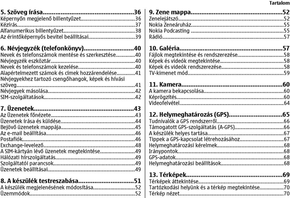 ..41 Névjegyekhez tartozó csengőhangok, képek és hívási szöveg...41 Névjegyek másolása...42 SIM-szolgáltatások...42 7. Üzenetek...43 Az Üzenetek főnézete...43 Üzenetek írása és küldése.