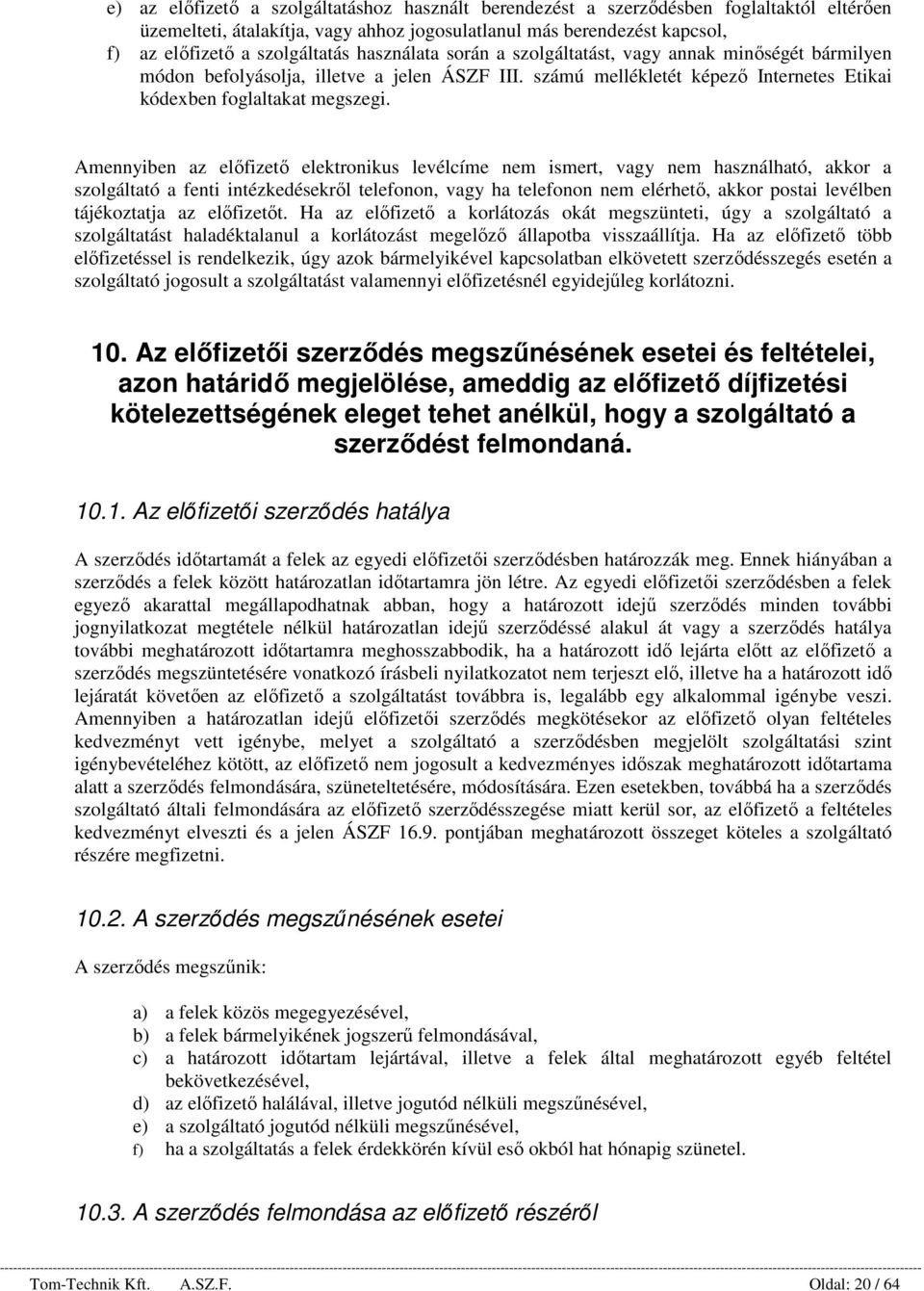 Amennyiben az előfizető elektronikus levélcíme nem ismert, vagy nem használható, akkor a szolgáltató a fenti intézkedésekről telefonon, vagy ha telefonon nem elérhető, akkor postai levélben