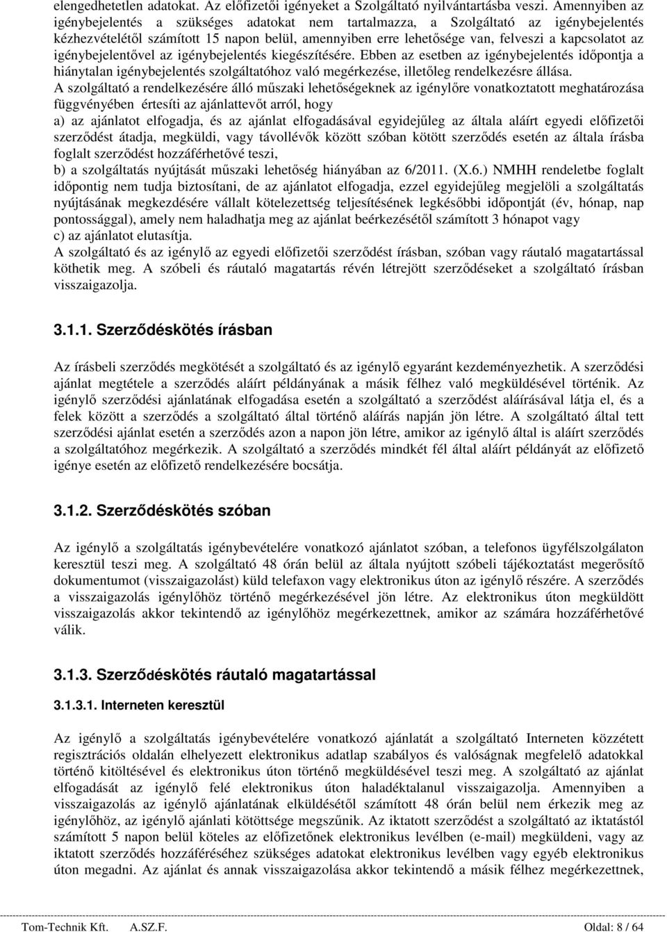 az igénybejelentővel az igénybejelentés kiegészítésére. Ebben az esetben az igénybejelentés időpontja a hiánytalan igénybejelentés szolgáltatóhoz való megérkezése, illetőleg rendelkezésre állása.