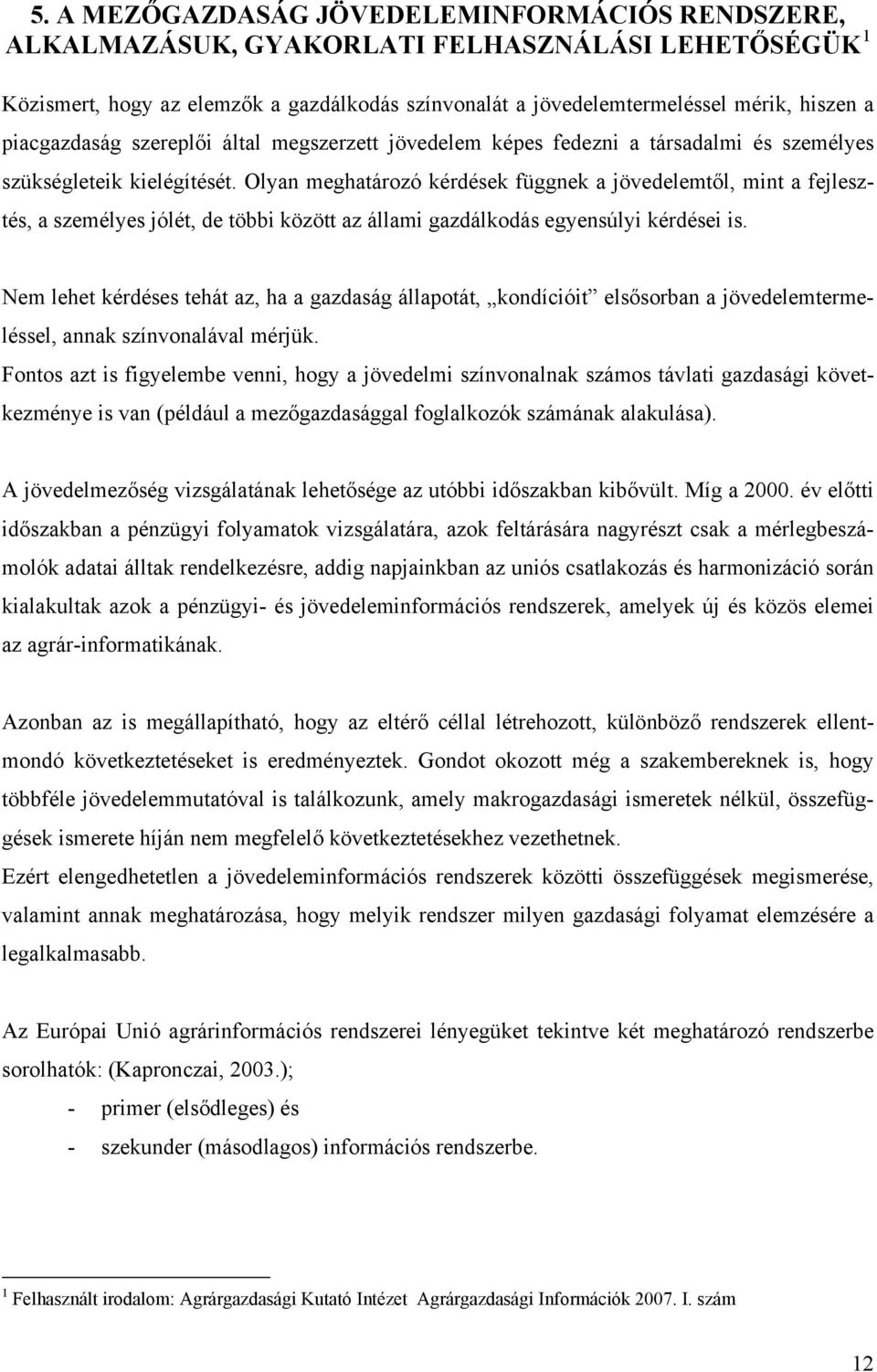 Olyan meghatározó kérdések függnek a jövedelemtől, mint a fejlesztés, a személyes jólét, de többi között az állami gazdálkodás egyensúlyi kérdései is.