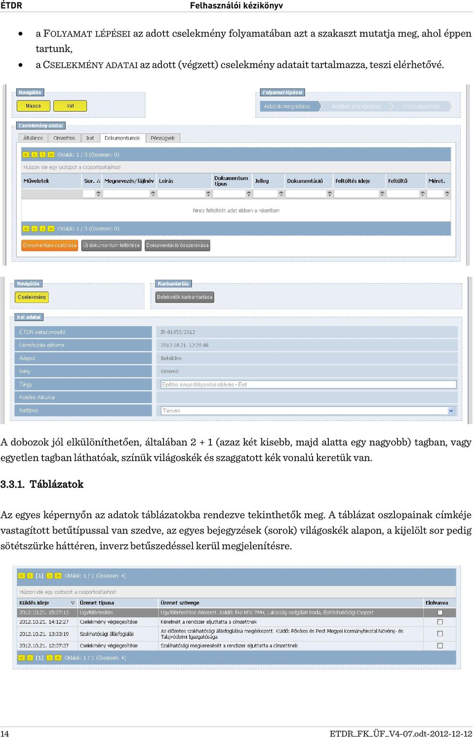 A dobozok jól elkülöníthetően, általában 2 + 1 (azaz két kisebb, majd alatta egy nagyobb) tagban, vagy egyetlen tagban láthatóak, színük világoskék és szaggatott kék