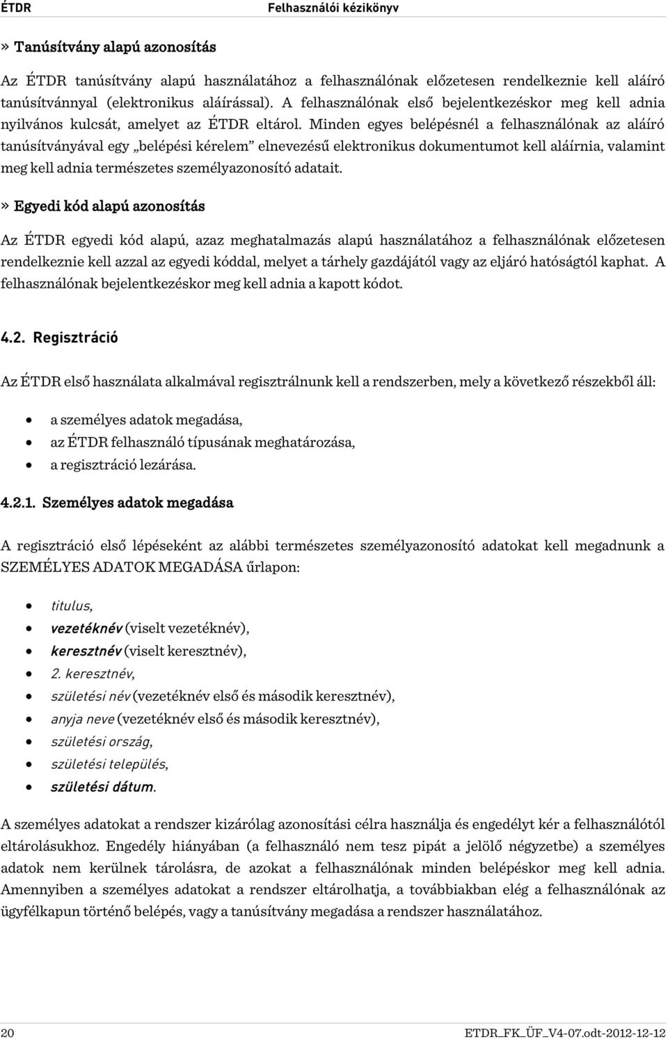 Minden egyes belépésnél a felhasználónak az aláíró tanúsítványával egy belépési kérelem elnevezésű elektronikus dokumentumot kell aláírnia, valamint meg kell adnia természetes személyazonosító