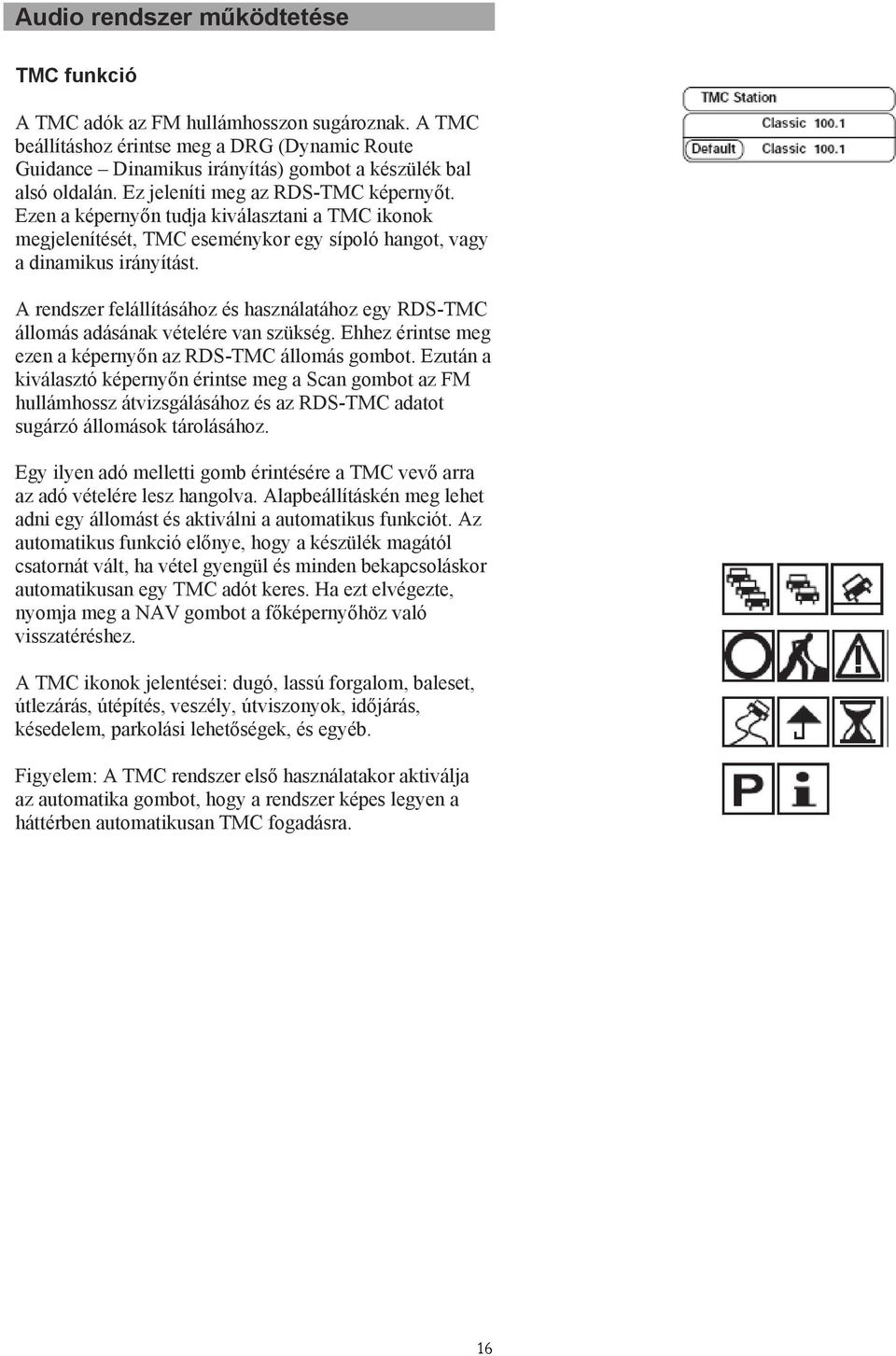 A rendszer felállításához és használatához egy RDS-TMC állomás adásának vételére van szükség. Ehhez érintse meg ezen a képernyőn az RDS-TMC állomás gombot.