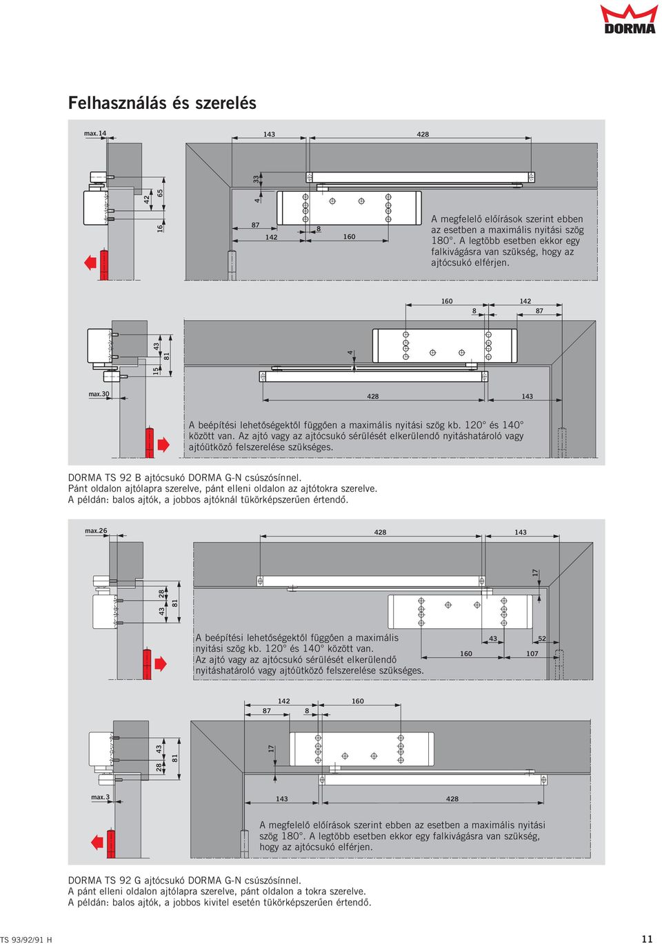 120 és 10 között van. Az ajtó vag az ajtócsukó sérülését elkerülendo " nitáshatároló vag ajtóütközo " felszerelése szükséges. DORMA TS 92 B ajtócsukó DORMA G-N csúszósínnel.