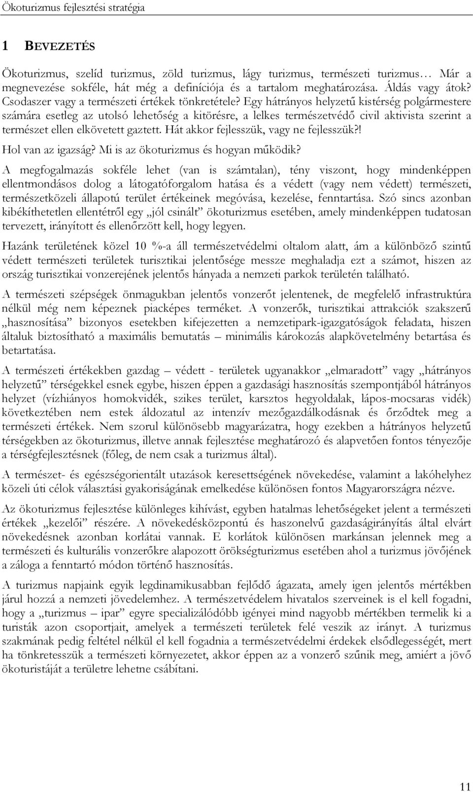 Egy hátrányos helyzetű kistérség polgármestere számára esetleg az utolsó lehetőség a kitörésre, a lelkes természetvédő civil aktivista szerint a természet ellen elkövetett gaztett.