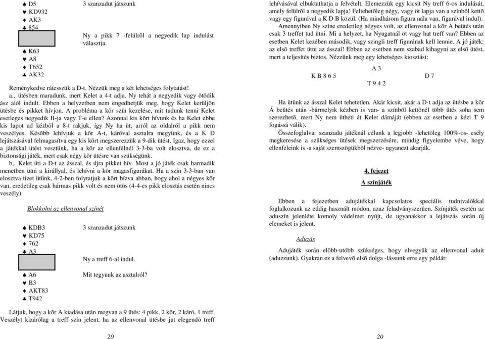 A probléma a kõr szín kezelése, mit tudunk tenni Kelet esetleges negyedik B-ja vagy T-e ellen?