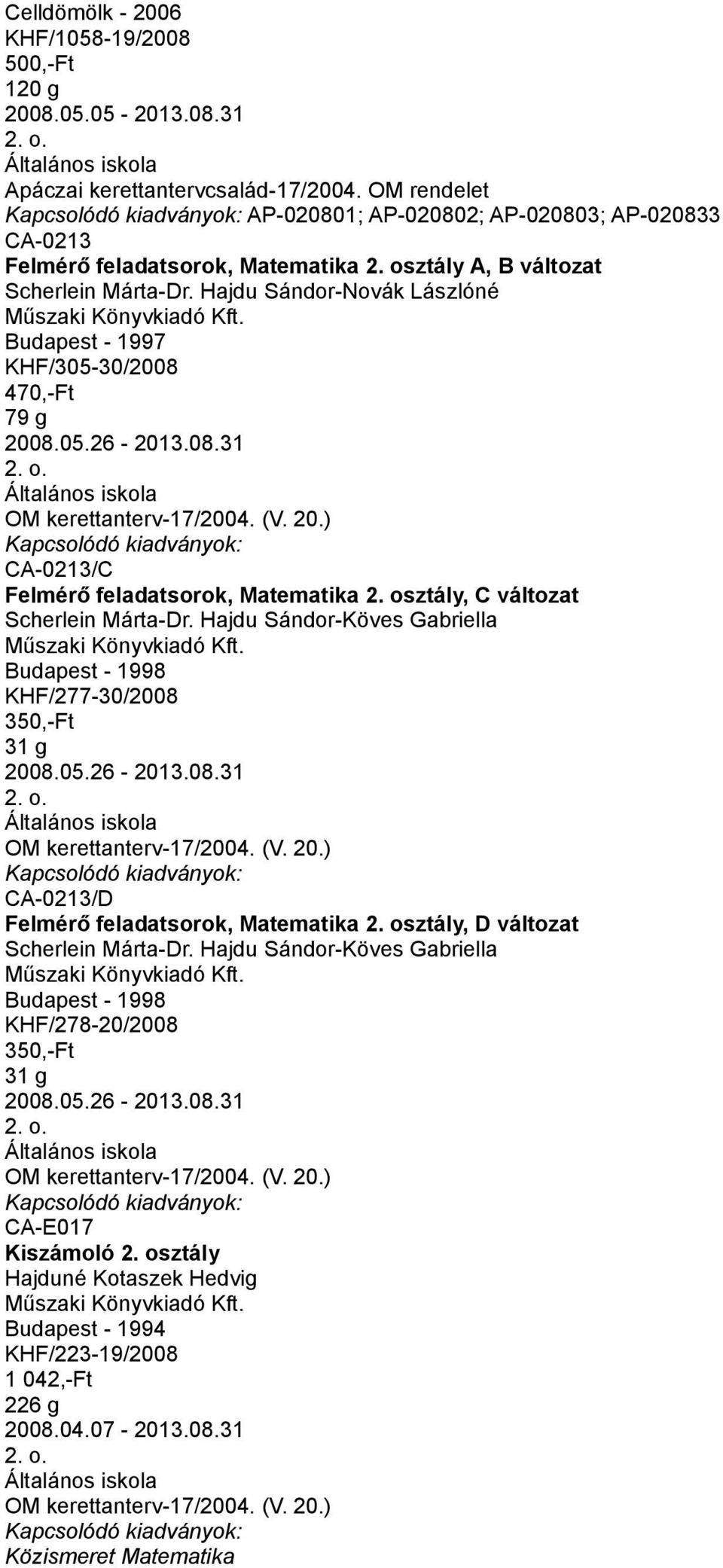 osztály, C változat Scherlein Márta-Dr. Hajdu Sándor-Köves Gabriella Budapest - 1998 KHF/277-30/2008 350,-Ft 31 g 2008.05.26-2013.08.31 CA-0213/D Felmérő feladatsorok, Matematika 2.