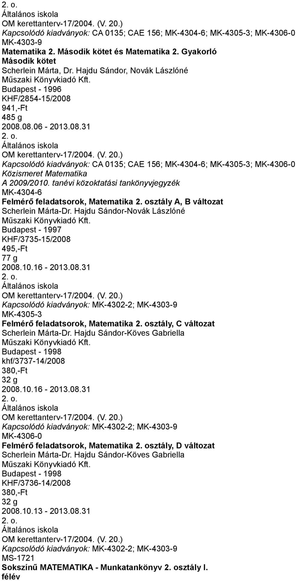 osztály A, B változat Scherlein Márta-Dr. Hajdu Sándor-Novák Lászlóné Budapest - 1997 KHF/3735-15/2008 495,-Ft 77 g 2008.10.16-2013.08.31 MK-4302-2; MK-4303-9 MK-4305-3 Felmérő feladatsorok, Matematika 2.