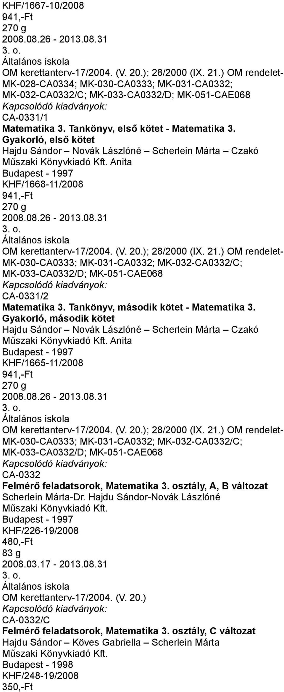 Gyakorló, első kötet Hajdu Sándor Novák Lászlóné Scherlein Márta Czakó Anita Budapest - 1997 KHF/1668-11/2008 941,-Ft 270 g 2008.08.26-2013.08.31 ; 28/2000 (IX. 21.