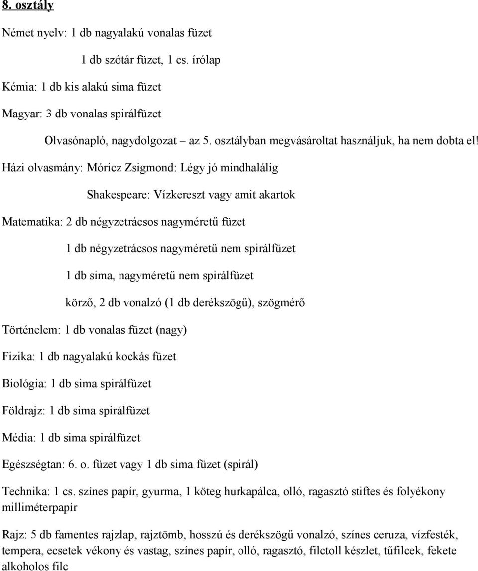 Házi olvasmány: Móricz Zsigmond: Légy jó mindhalálig Shakespeare: Vízkereszt vagy amit akartok Matematika: 2 db négyzetrácsos nagyméretű füzet 1 db négyzetrácsos nagyméretű nem spirálfüzet 1 db sima,