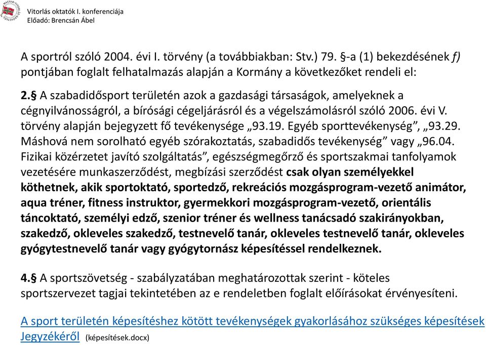 törvény alapján bejegyzett fő tevékenysége 93.19. Egyéb sporttevékenység, 93.29. Máshová nem sorolható egyéb szórakoztatás, szabadidős tevékenység vagy 96.04.