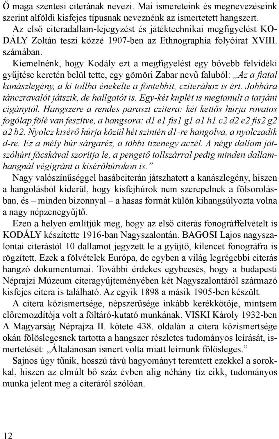 Kiemelnénk, hogy Kodály ezt a megfigyelést egy bővebb felvidéki gyűjtése keretén belül tette, egy gömöri Zabar nevű faluból: Az a fiatal kanászlegény, a ki tollba énekelte a föntebbit, cziterához is