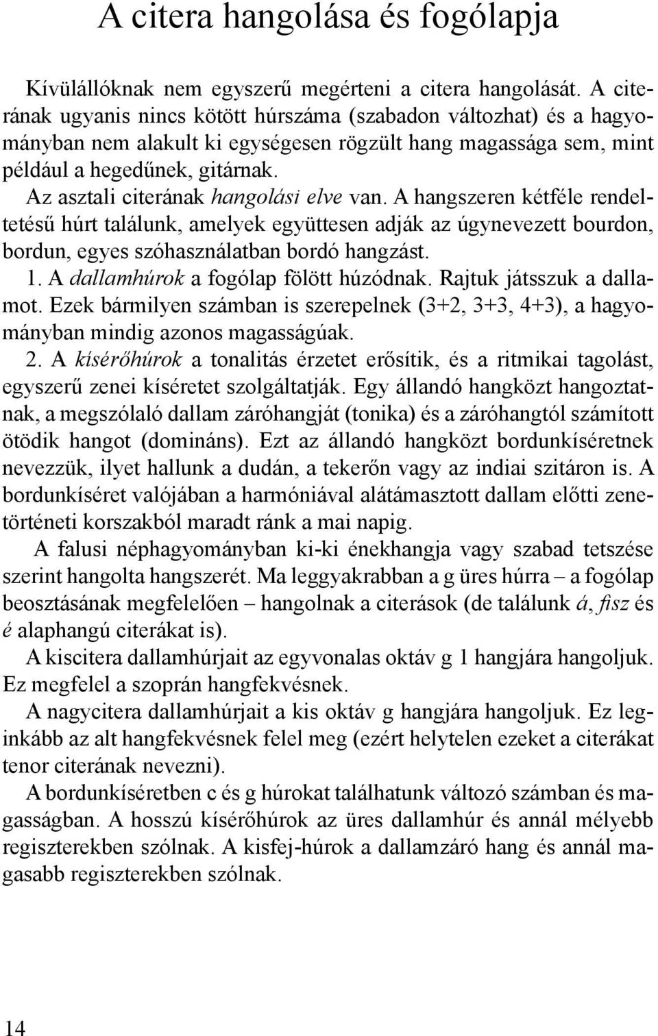 Az asztali citerának hangolási elve van. A hangszeren kétféle rendeltetésű húrt találunk, amelyek együttesen adják az úgynevezett bourdon, bordun, egyes szóhasználatban bordó hangzást. 1.